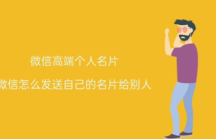 微信高端个人名片 微信怎么发送自己的名片给别人？